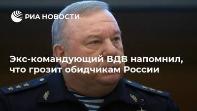 Экс-командующий ВДВ напомнил, что грозит обидчикам России