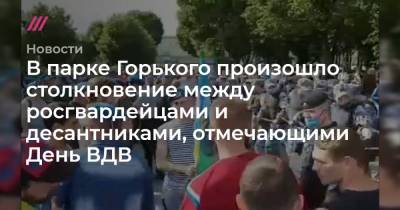 В парке Горького произошло столкновение между росгвардейцами и десантниками, отмечающими День ВДВ
