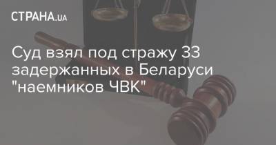 Суд взял под стражу 33 задержанных в Беларуси "наемников ЧВК"