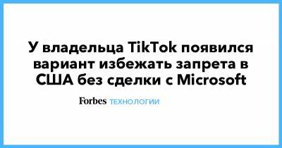 У владельца TikTok появился вариант избежать запрета в США без сделки с Microsoft