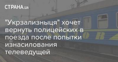 "Укрзализныця" хочет вернуть полицейских в поезда после попытки изнасилования телеведущей
