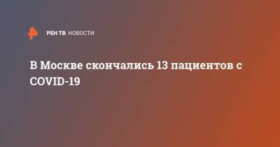 В Москве скончались 13 пациентов с COVID-19