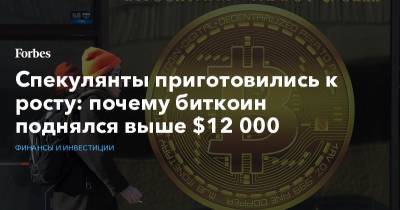 Спекулянты приготовились к росту: почему биткоин поднялся выше $12 000 - forbes.ru