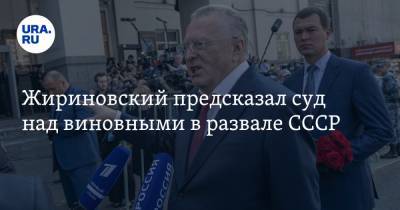 Жириновский предсказал суд над виновными в развале СССР