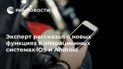 Эксперт рассказал о новых функциях в операционных системах iOS и Android