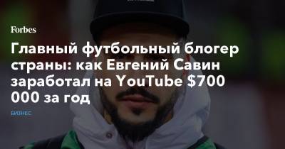 Главный футбольный блогер страны: как Евгений Савин заработал на YouTube $700 000 за год