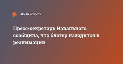 Пресс-секретарь Навального сообщила, что блогер находится в реанимации