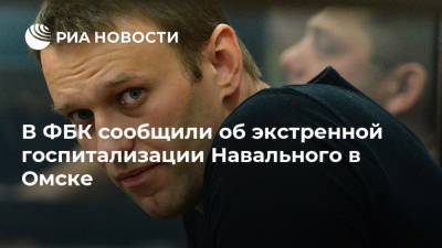 В ФБК сообщили об экстренной госпитализации Навального в Омске