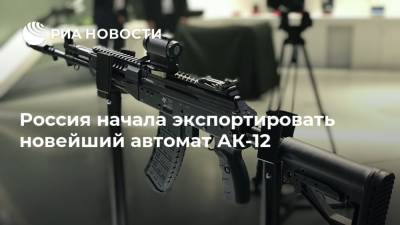 Россия начала экспортировать новейший автомат АК-12