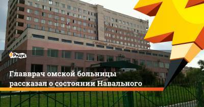 Главврач омской больницы рассказал о состоянии Навального
