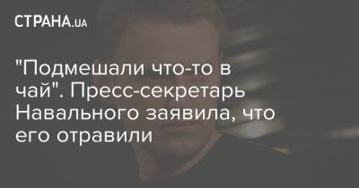 "Подмешали что-то в чай". Пресс-секретарь Навального заявила, что его отравили