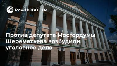 Против депутата Мосгордумы Шереметьева возбудили уголовное дело
