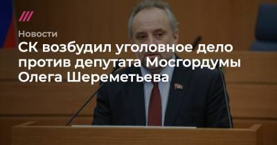 СК возбудил уголовное дело против депутата Мосгордумы Олега Шереметьева