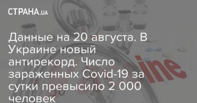 Данные на 20 августа. В Украине новый антирекорд. Число зараженных Covid-19 за сутки превысило 2 000 человек