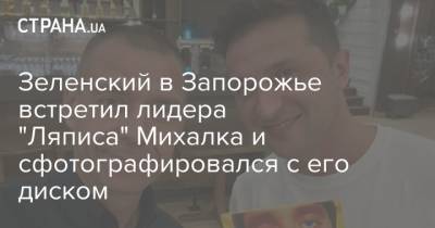 Зеленский в Запорожье встретил лидера "Ляписа" Михалка и сфотографировался с его диском