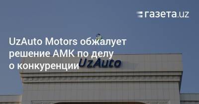 UzAuto Motors обжалует решение АМК по делу о конкуренции