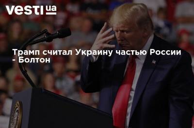Трамп считал Украину частью России - Болтон