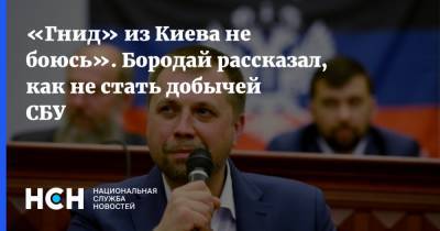 «Гнид» из Киева не боюсь». Бородай рассказал, как не стать добычей СБУ