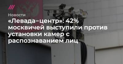 «Левада‑центр»: 42% москвичей выступили против установки камер с распознаванием лиц