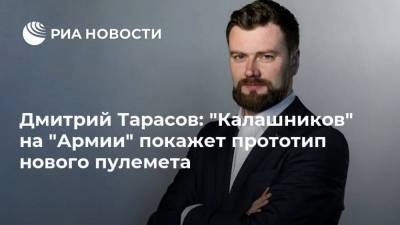 Дмитрий Тарасов: "Калашников" на "Армии" покажет прототип нового пулемета