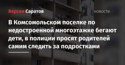 В Комсомольском поселке по недостроенной многоэтажке бегают дети, в полиции просят родителей самим следить за подростками