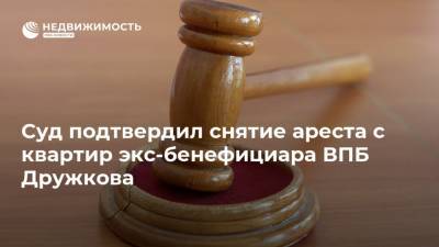 Суд подтвердил снятие ареста с квартир экс-бенефициара ВПБ Дружкова