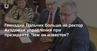 Геннадий Пальчик больше не ректор Академии управления при президенте. Чем он известен?