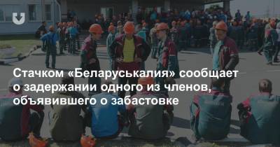 Стачком «Беларуськалия» сообщает о задержании одного из членов, объявившего о забастовке