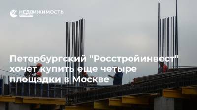 Петербургский "Росстройинвест" хочет купить еще четыре площадки в Москве