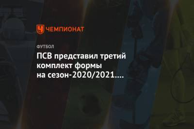ПСВ представил третий комплект формы на сезон-2020/2021. Он вдохновлён фестивалем света