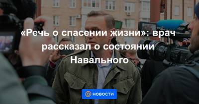 «Речь о спасении жизни»: врач рассказал о состоянии Навального