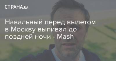 Навальный перед вылетом в Москву выпивал до поздней ночи - Mash