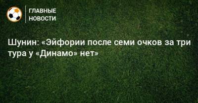 Шунин: «Эйфории после семи очков за три тура у «Динамо» нет»