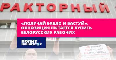 «Получай бабло и бастуй». Оппозиция пытается купить белорусских...