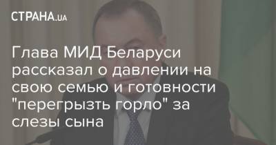 Глава МИД Беларуси рассказал о давлении на свою семью и готовности "перегрызть горло" за слезы сына