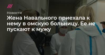Жена Навального приехала к нему в омскую больницу. Ее не пускают к мужу