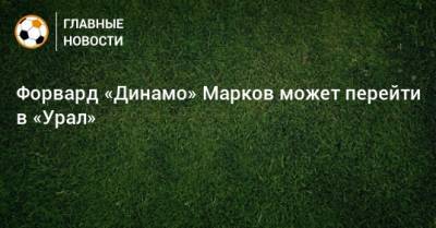 Форвард «Динамо» Марков может перейти в «Урал»