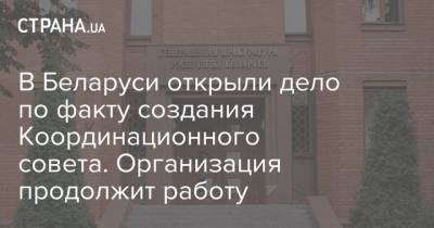 В Беларуси открыли дело по факту создания Координационного совета. Организация продолжит работу