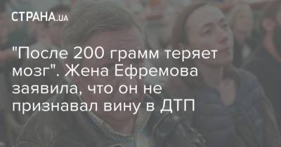 "После 200 грамм теряет мозг". Жена Ефремова заявила, что он не признавал вину в ДТП