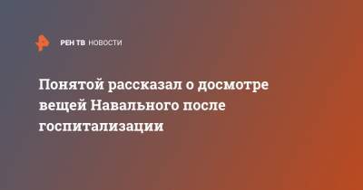 Понятой рассказал о досмотре вещей Навального после госпитализации