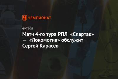 Матч 4-го тура РПЛ «Спартак» — «Локомотив» обслужит Сергей Карасёв