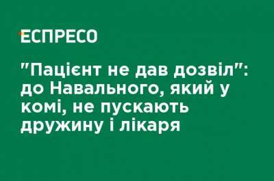 "Пациент не дал разрешение": к Навальному, который в коме, не пускают жену и врача