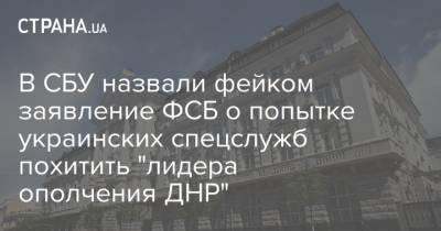 В СБУ назвали фейком заявление ФСБ о попытке украинских спецслужб похитить "лидера ополчения ДНР"