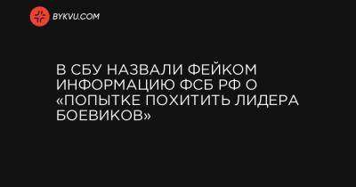 В СБУ назвали фейком информацию ФСБ РФ о «попытке похитить лидера боевиков»