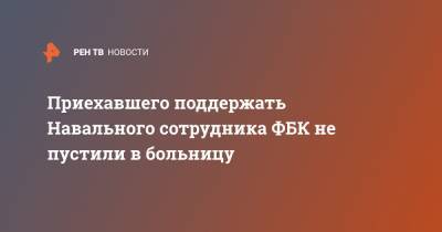 Приехавшего поддержать Навального сотрудника ФБК не пустили в больницу