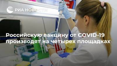 Российскую вакцину от COVID-19 производят на четырех площадках