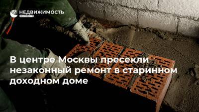 В центре Москвы пресекли незаконный ремонт в старинном доходном доме