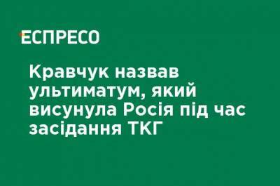 Кравчук назвал ультиматум, который выдвинула Россия во время заседания ТКГ