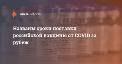 Названы сроки поставки российской вакцины от COVID за рубеж