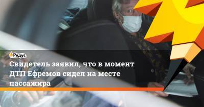 Свидетель заявил, что вмомент ДТП Ефремов сидел наместе пассажира